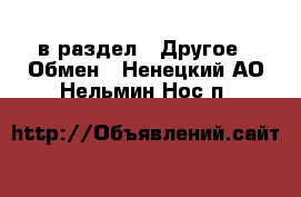  в раздел : Другое » Обмен . Ненецкий АО,Нельмин Нос п.